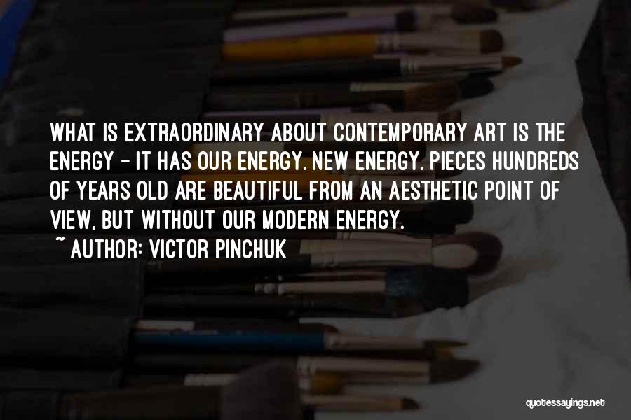 Victor Pinchuk Quotes: What Is Extraordinary About Contemporary Art Is The Energy - It Has Our Energy. New Energy. Pieces Hundreds Of Years