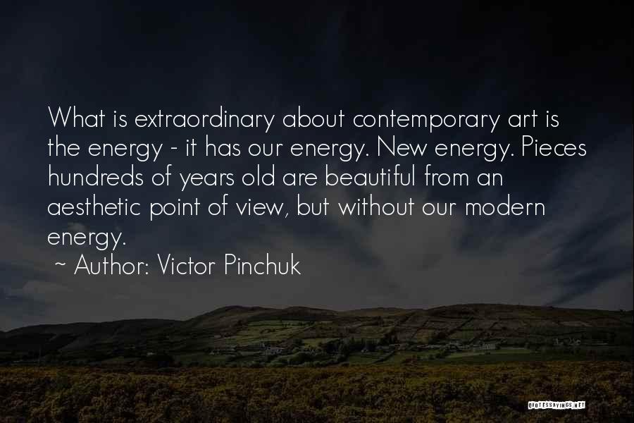 Victor Pinchuk Quotes: What Is Extraordinary About Contemporary Art Is The Energy - It Has Our Energy. New Energy. Pieces Hundreds Of Years