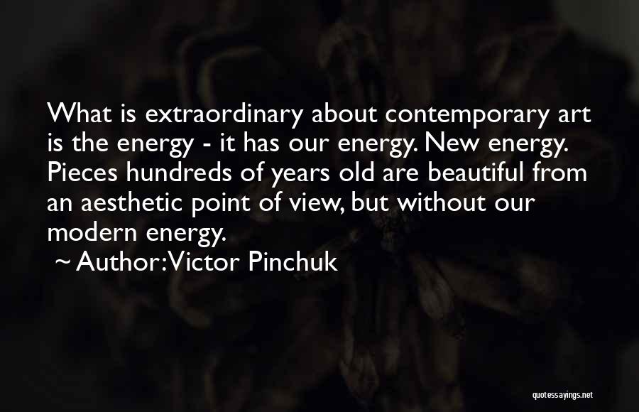 Victor Pinchuk Quotes: What Is Extraordinary About Contemporary Art Is The Energy - It Has Our Energy. New Energy. Pieces Hundreds Of Years