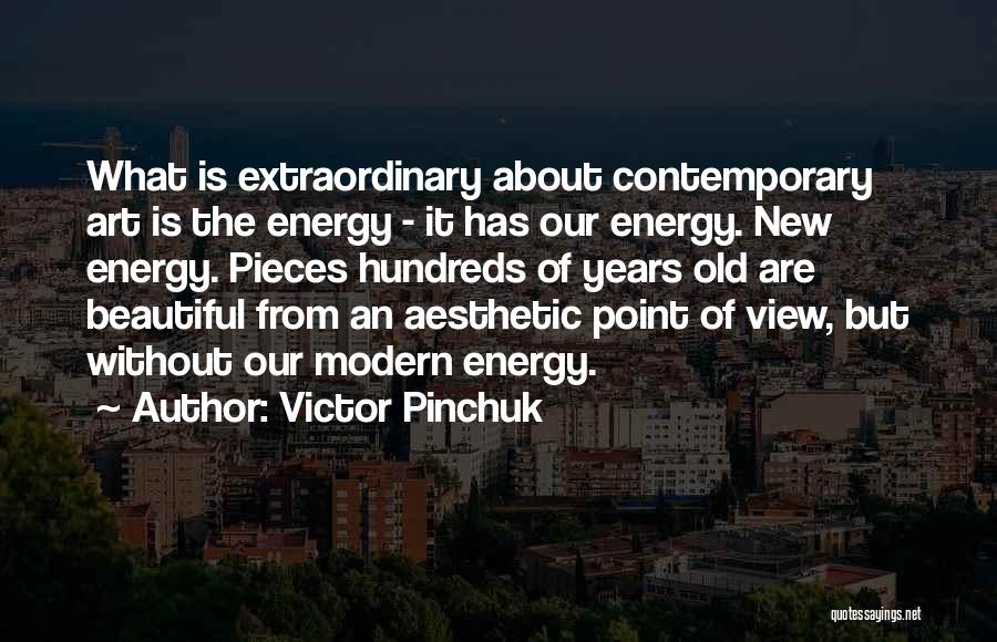 Victor Pinchuk Quotes: What Is Extraordinary About Contemporary Art Is The Energy - It Has Our Energy. New Energy. Pieces Hundreds Of Years