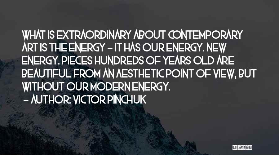 Victor Pinchuk Quotes: What Is Extraordinary About Contemporary Art Is The Energy - It Has Our Energy. New Energy. Pieces Hundreds Of Years