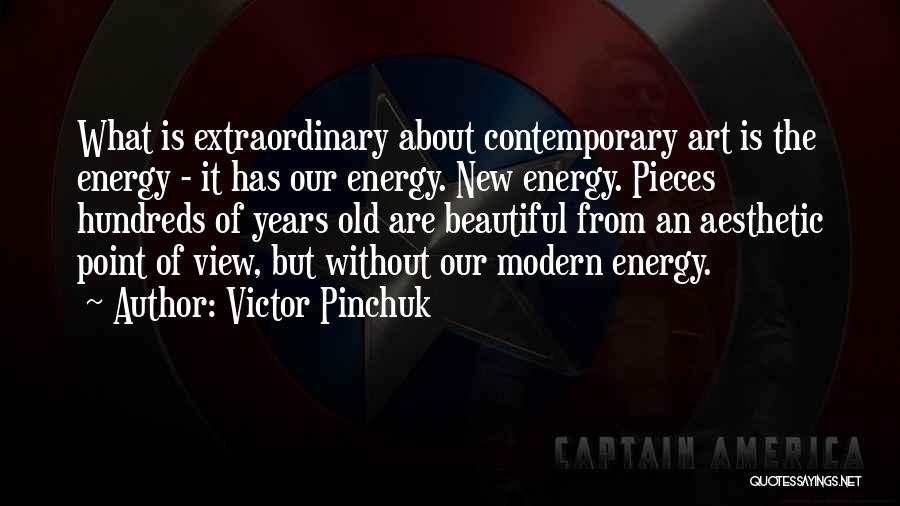 Victor Pinchuk Quotes: What Is Extraordinary About Contemporary Art Is The Energy - It Has Our Energy. New Energy. Pieces Hundreds Of Years