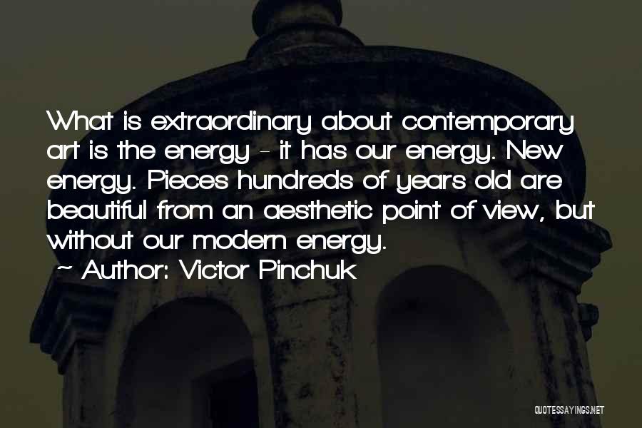 Victor Pinchuk Quotes: What Is Extraordinary About Contemporary Art Is The Energy - It Has Our Energy. New Energy. Pieces Hundreds Of Years