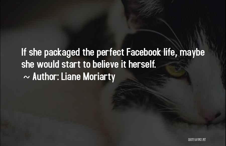 Liane Moriarty Quotes: If She Packaged The Perfect Facebook Life, Maybe She Would Start To Believe It Herself.