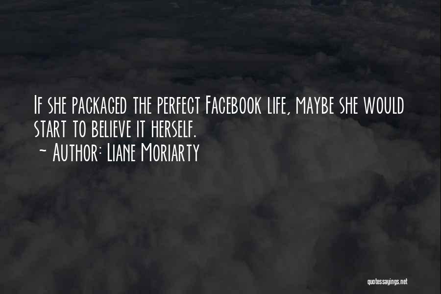 Liane Moriarty Quotes: If She Packaged The Perfect Facebook Life, Maybe She Would Start To Believe It Herself.