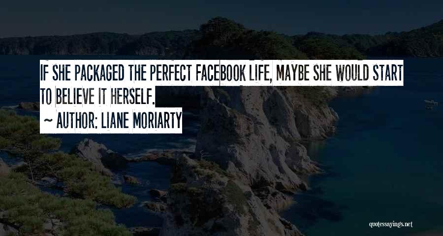 Liane Moriarty Quotes: If She Packaged The Perfect Facebook Life, Maybe She Would Start To Believe It Herself.