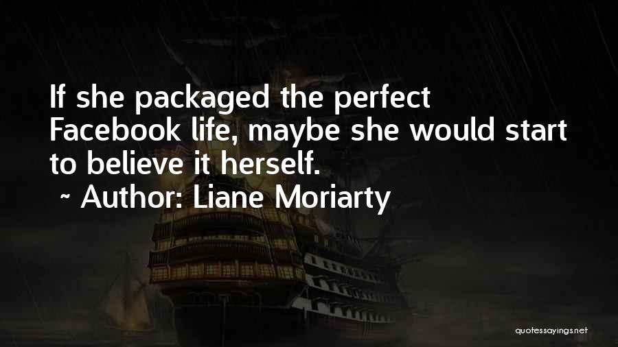 Liane Moriarty Quotes: If She Packaged The Perfect Facebook Life, Maybe She Would Start To Believe It Herself.