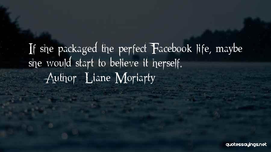 Liane Moriarty Quotes: If She Packaged The Perfect Facebook Life, Maybe She Would Start To Believe It Herself.