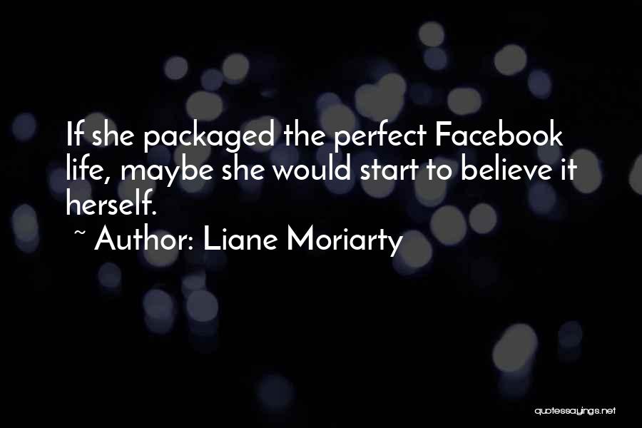 Liane Moriarty Quotes: If She Packaged The Perfect Facebook Life, Maybe She Would Start To Believe It Herself.