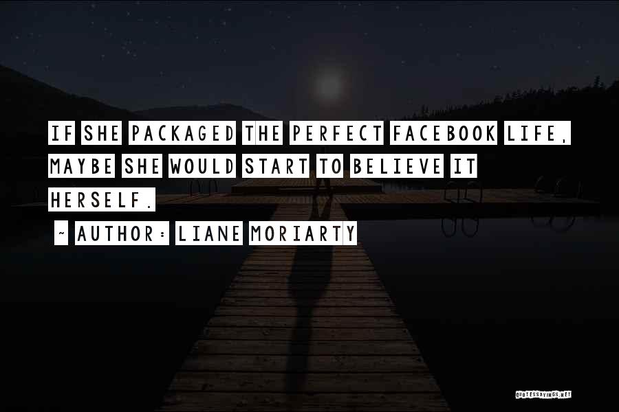 Liane Moriarty Quotes: If She Packaged The Perfect Facebook Life, Maybe She Would Start To Believe It Herself.