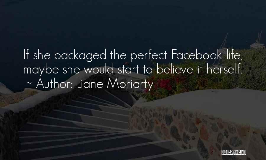 Liane Moriarty Quotes: If She Packaged The Perfect Facebook Life, Maybe She Would Start To Believe It Herself.