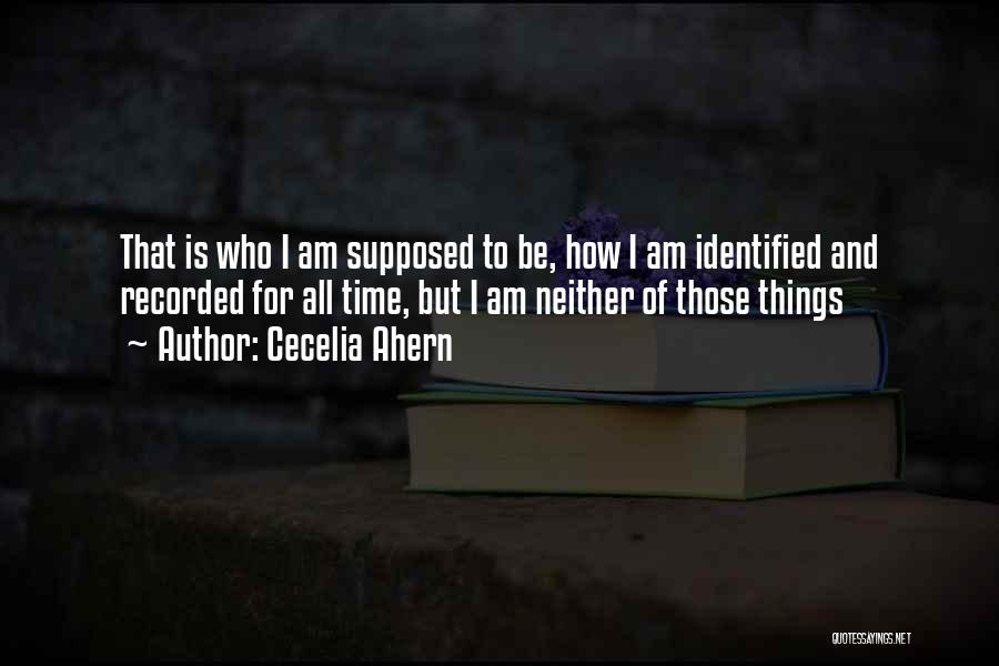 Cecelia Ahern Quotes: That Is Who I Am Supposed To Be, How I Am Identified And Recorded For All Time, But I Am