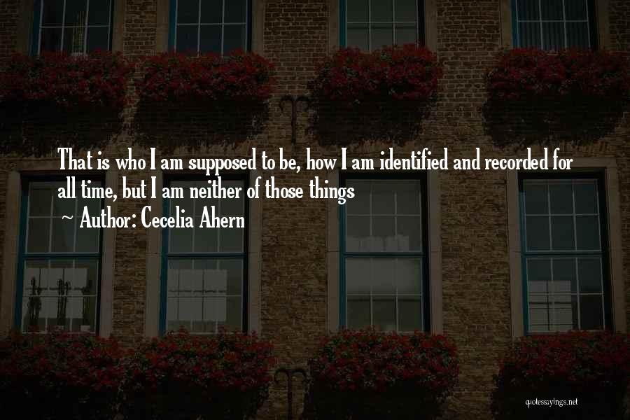 Cecelia Ahern Quotes: That Is Who I Am Supposed To Be, How I Am Identified And Recorded For All Time, But I Am
