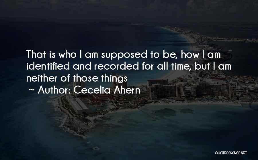 Cecelia Ahern Quotes: That Is Who I Am Supposed To Be, How I Am Identified And Recorded For All Time, But I Am