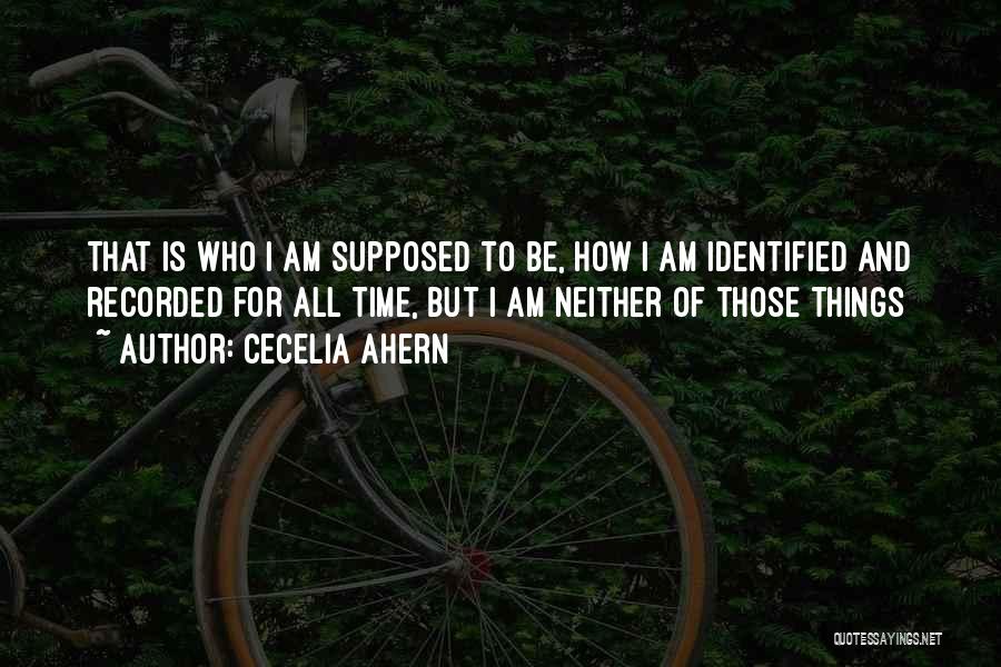 Cecelia Ahern Quotes: That Is Who I Am Supposed To Be, How I Am Identified And Recorded For All Time, But I Am