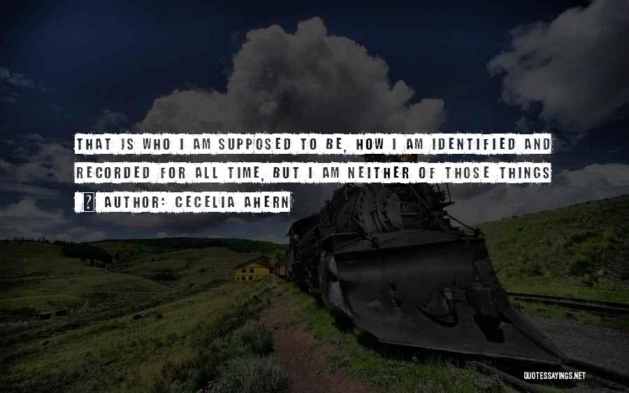 Cecelia Ahern Quotes: That Is Who I Am Supposed To Be, How I Am Identified And Recorded For All Time, But I Am