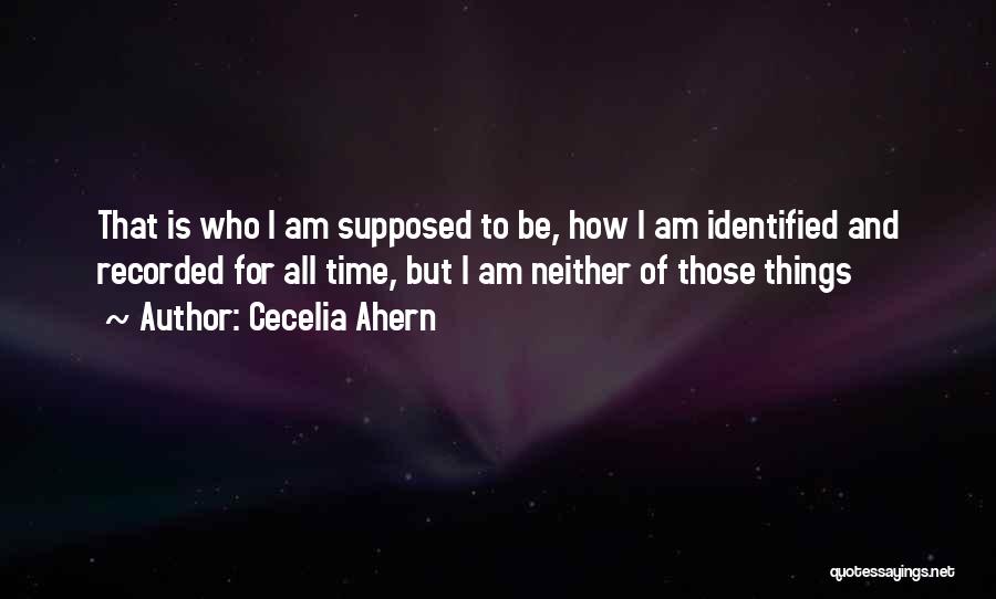 Cecelia Ahern Quotes: That Is Who I Am Supposed To Be, How I Am Identified And Recorded For All Time, But I Am