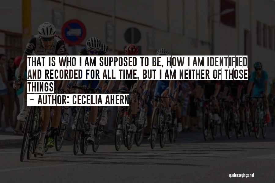 Cecelia Ahern Quotes: That Is Who I Am Supposed To Be, How I Am Identified And Recorded For All Time, But I Am