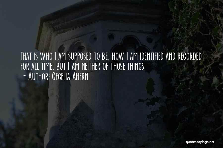 Cecelia Ahern Quotes: That Is Who I Am Supposed To Be, How I Am Identified And Recorded For All Time, But I Am