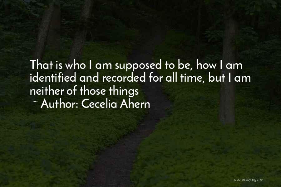 Cecelia Ahern Quotes: That Is Who I Am Supposed To Be, How I Am Identified And Recorded For All Time, But I Am