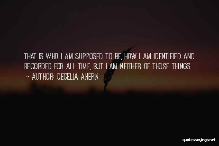 Cecelia Ahern Quotes: That Is Who I Am Supposed To Be, How I Am Identified And Recorded For All Time, But I Am