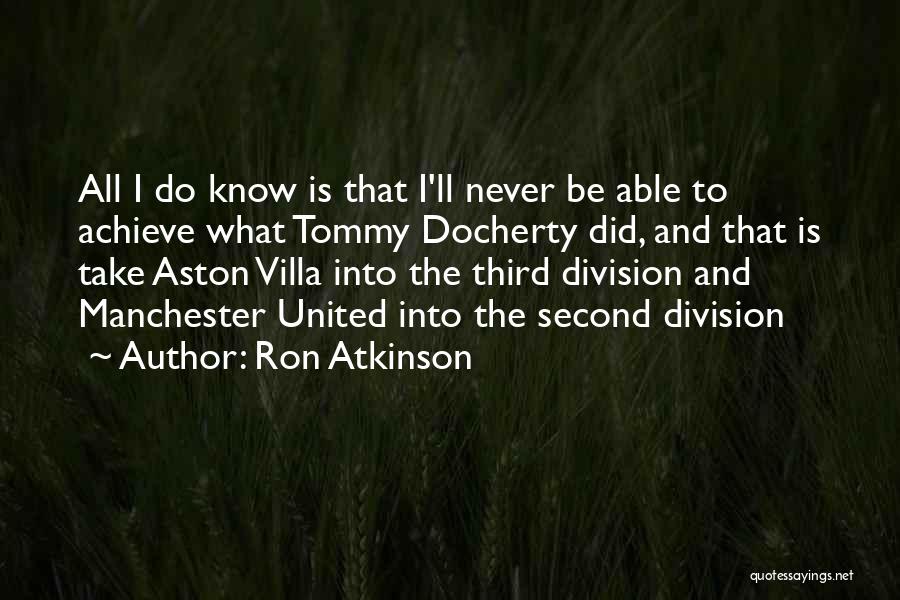 Ron Atkinson Quotes: All I Do Know Is That I'll Never Be Able To Achieve What Tommy Docherty Did, And That Is Take