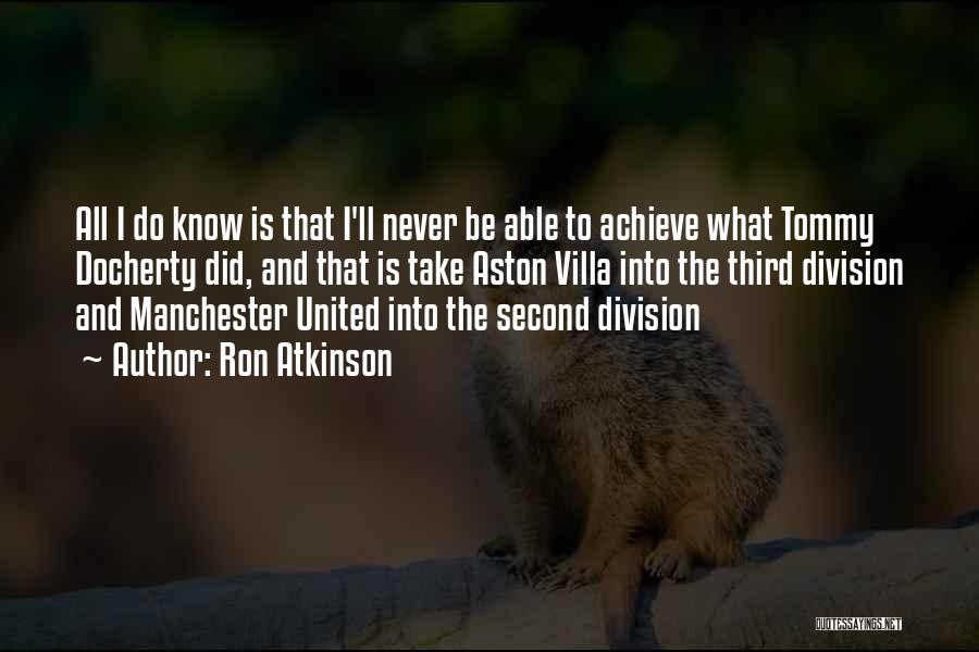 Ron Atkinson Quotes: All I Do Know Is That I'll Never Be Able To Achieve What Tommy Docherty Did, And That Is Take