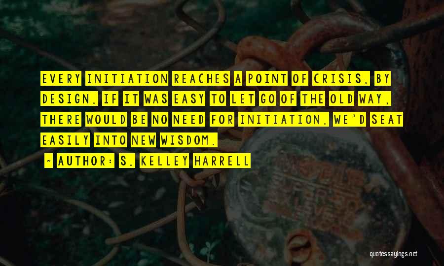 S. Kelley Harrell Quotes: Every Initiation Reaches A Point Of Crisis, By Design. If It Was Easy To Let Go Of The Old Way,