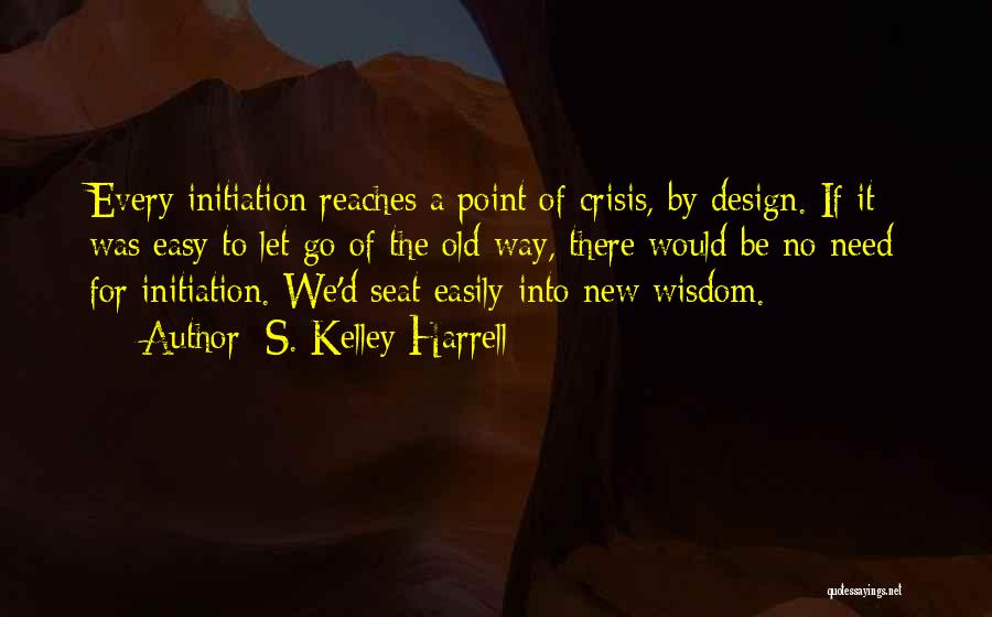 S. Kelley Harrell Quotes: Every Initiation Reaches A Point Of Crisis, By Design. If It Was Easy To Let Go Of The Old Way,