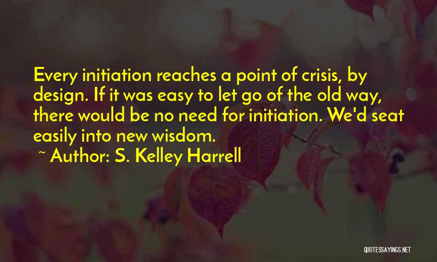 S. Kelley Harrell Quotes: Every Initiation Reaches A Point Of Crisis, By Design. If It Was Easy To Let Go Of The Old Way,