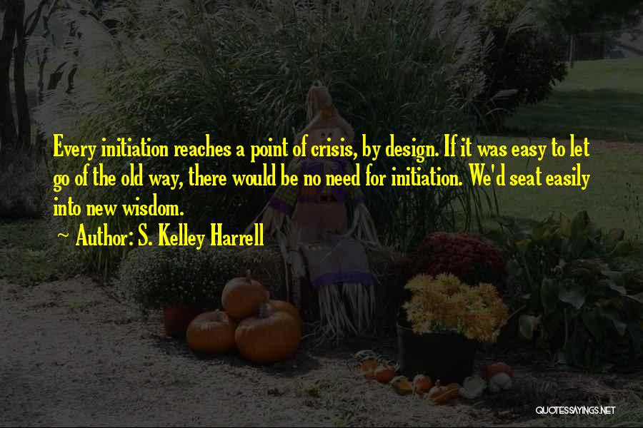 S. Kelley Harrell Quotes: Every Initiation Reaches A Point Of Crisis, By Design. If It Was Easy To Let Go Of The Old Way,