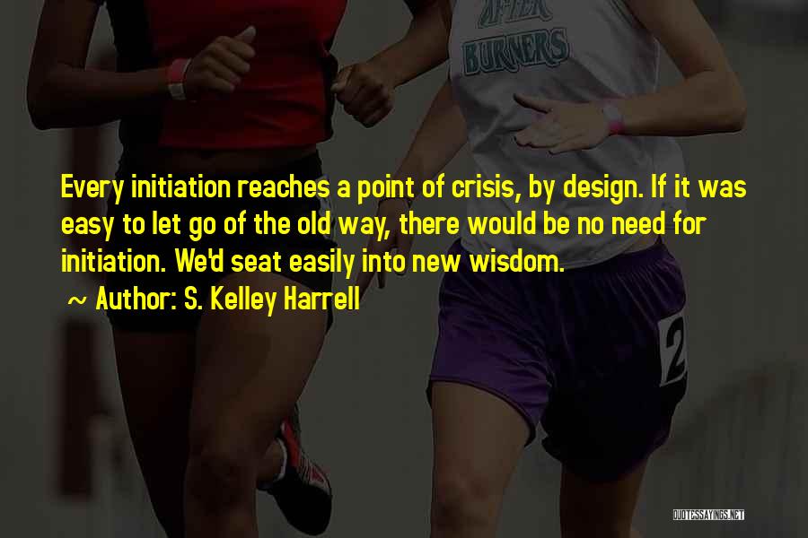 S. Kelley Harrell Quotes: Every Initiation Reaches A Point Of Crisis, By Design. If It Was Easy To Let Go Of The Old Way,