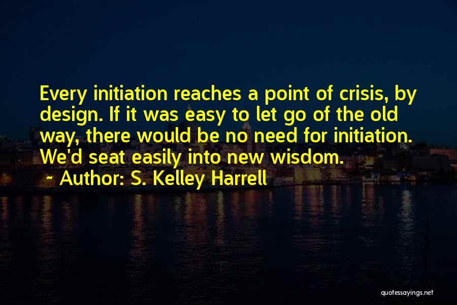 S. Kelley Harrell Quotes: Every Initiation Reaches A Point Of Crisis, By Design. If It Was Easy To Let Go Of The Old Way,