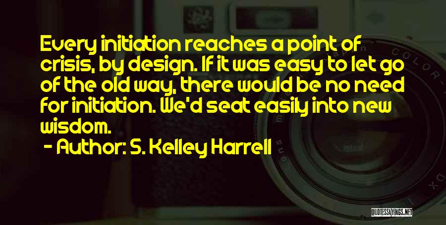 S. Kelley Harrell Quotes: Every Initiation Reaches A Point Of Crisis, By Design. If It Was Easy To Let Go Of The Old Way,