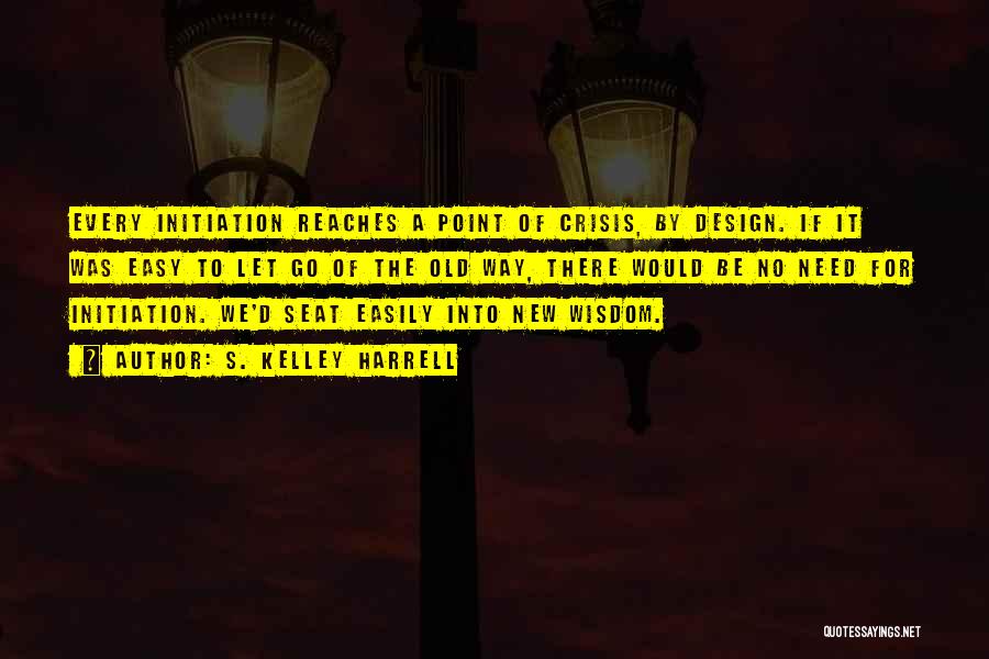 S. Kelley Harrell Quotes: Every Initiation Reaches A Point Of Crisis, By Design. If It Was Easy To Let Go Of The Old Way,