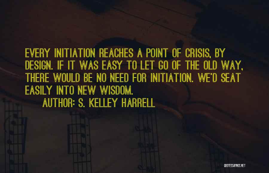 S. Kelley Harrell Quotes: Every Initiation Reaches A Point Of Crisis, By Design. If It Was Easy To Let Go Of The Old Way,