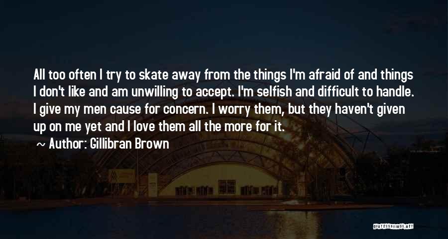 Gillibran Brown Quotes: All Too Often I Try To Skate Away From The Things I'm Afraid Of And Things I Don't Like And