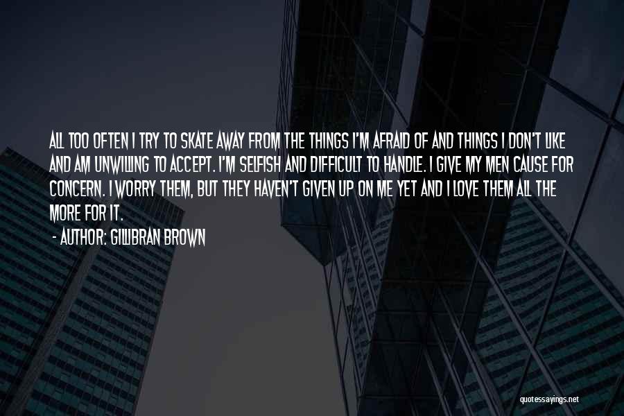 Gillibran Brown Quotes: All Too Often I Try To Skate Away From The Things I'm Afraid Of And Things I Don't Like And