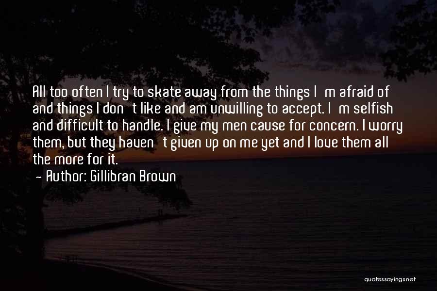 Gillibran Brown Quotes: All Too Often I Try To Skate Away From The Things I'm Afraid Of And Things I Don't Like And
