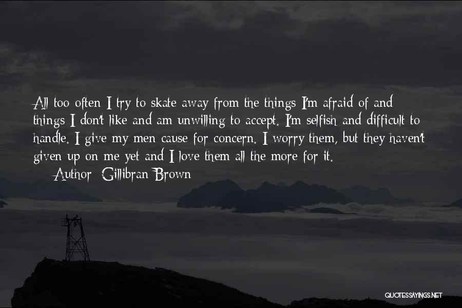 Gillibran Brown Quotes: All Too Often I Try To Skate Away From The Things I'm Afraid Of And Things I Don't Like And