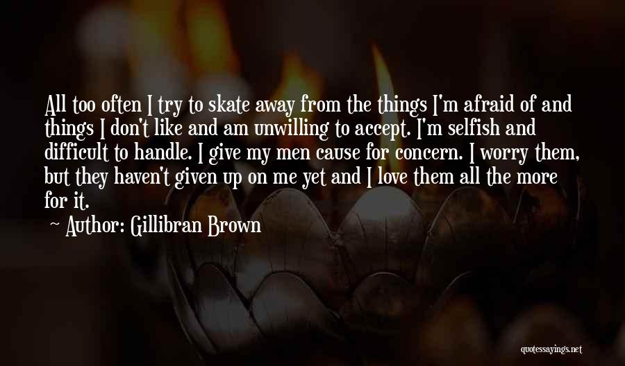 Gillibran Brown Quotes: All Too Often I Try To Skate Away From The Things I'm Afraid Of And Things I Don't Like And