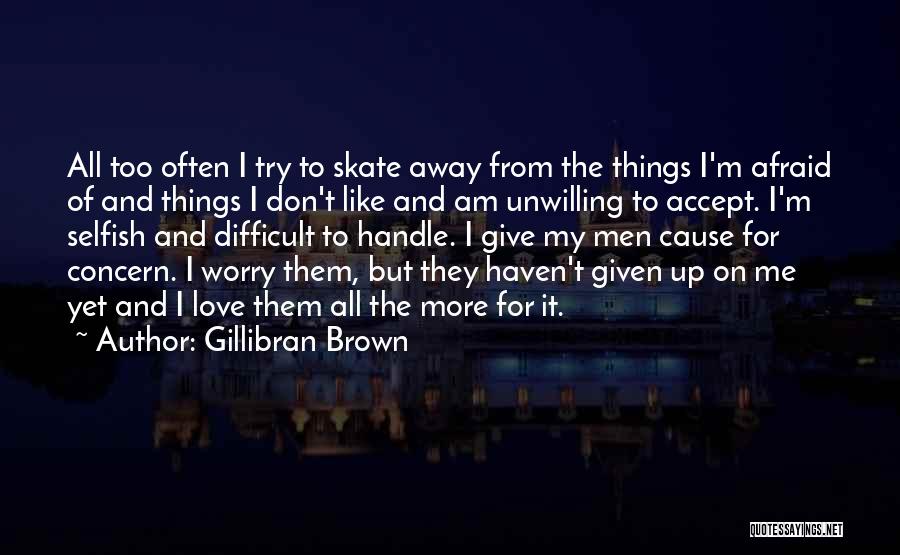 Gillibran Brown Quotes: All Too Often I Try To Skate Away From The Things I'm Afraid Of And Things I Don't Like And