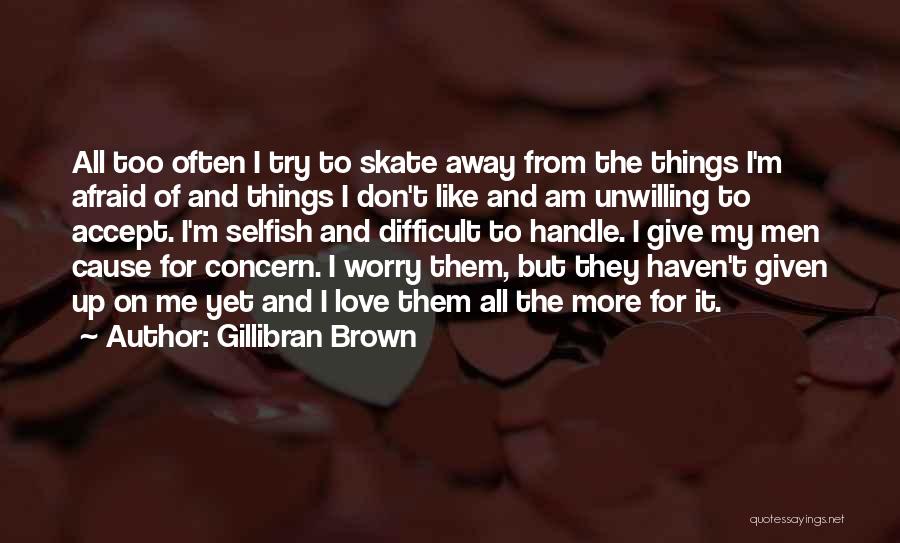 Gillibran Brown Quotes: All Too Often I Try To Skate Away From The Things I'm Afraid Of And Things I Don't Like And