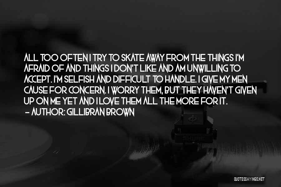 Gillibran Brown Quotes: All Too Often I Try To Skate Away From The Things I'm Afraid Of And Things I Don't Like And