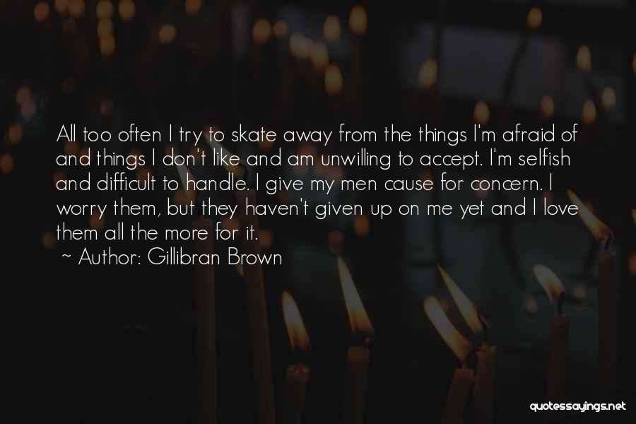 Gillibran Brown Quotes: All Too Often I Try To Skate Away From The Things I'm Afraid Of And Things I Don't Like And