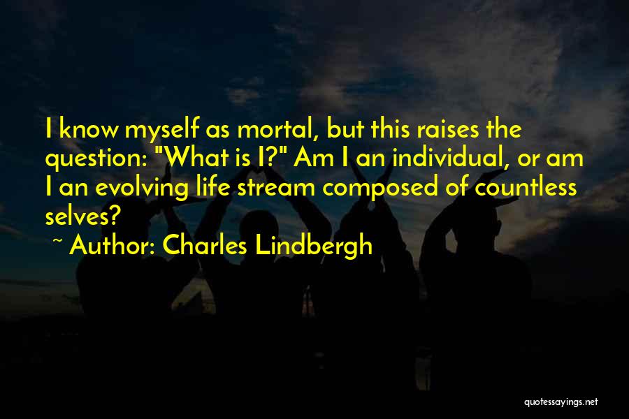 Charles Lindbergh Quotes: I Know Myself As Mortal, But This Raises The Question: What Is I? Am I An Individual, Or Am I