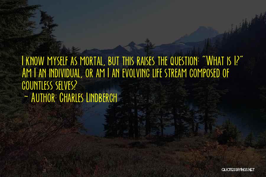 Charles Lindbergh Quotes: I Know Myself As Mortal, But This Raises The Question: What Is I? Am I An Individual, Or Am I