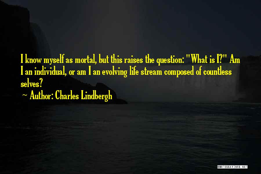 Charles Lindbergh Quotes: I Know Myself As Mortal, But This Raises The Question: What Is I? Am I An Individual, Or Am I