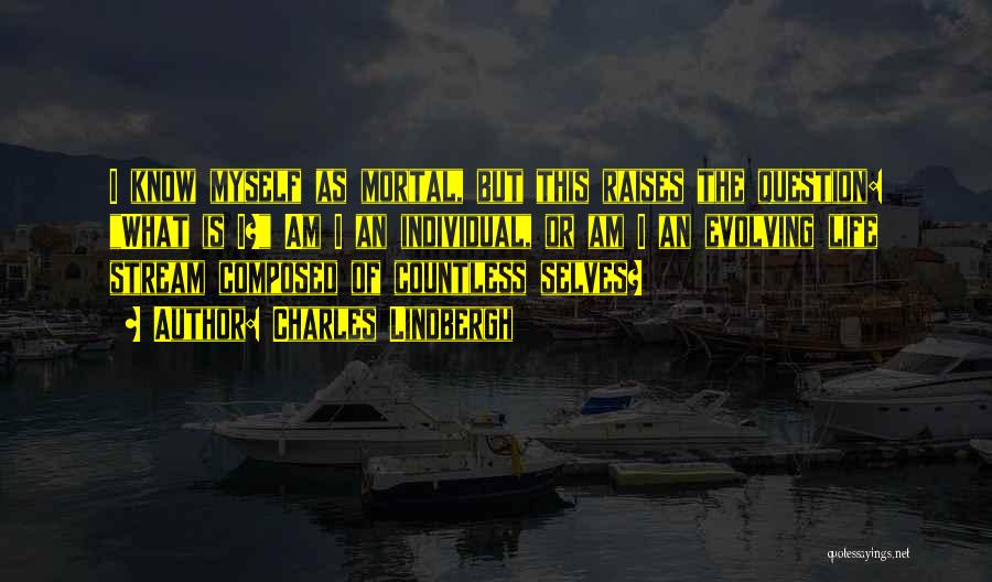 Charles Lindbergh Quotes: I Know Myself As Mortal, But This Raises The Question: What Is I? Am I An Individual, Or Am I
