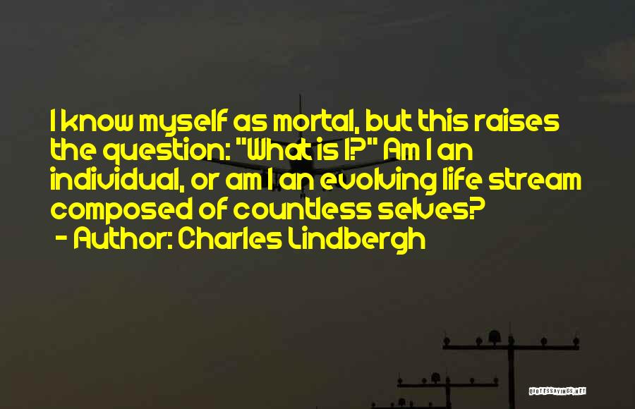 Charles Lindbergh Quotes: I Know Myself As Mortal, But This Raises The Question: What Is I? Am I An Individual, Or Am I